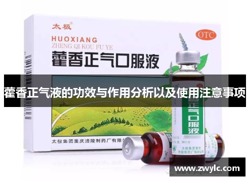 藿香正气液的功效与作用分析以及使用注意事项