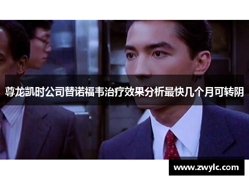 尊龙凯时公司替诺福韦治疗效果分析最快几个月可转阴