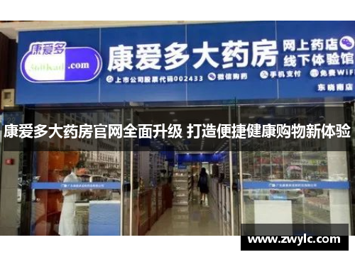 康爱多大药房官网全面升级 打造便捷健康购物新体验