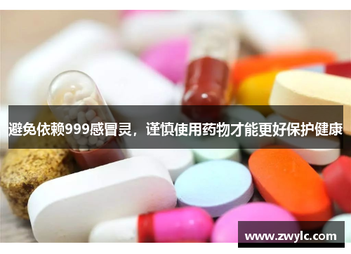 避免依赖999感冒灵，谨慎使用药物才能更好保护健康